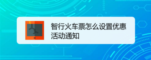 经验分享智行火车票优惠活动怎么设置提醒。