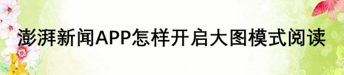 经验分享澎湃新闻怎么设置大图阅读模式。