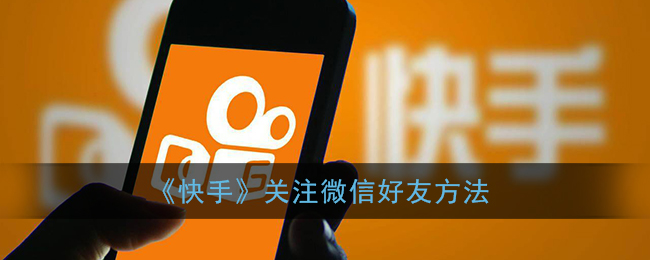 快手在哪里关注微信好友?快手关注微信好友教程