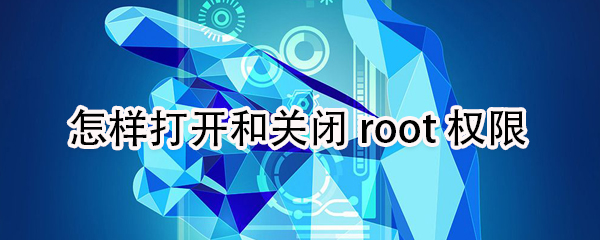 说说6如何打开和关闭root权限。