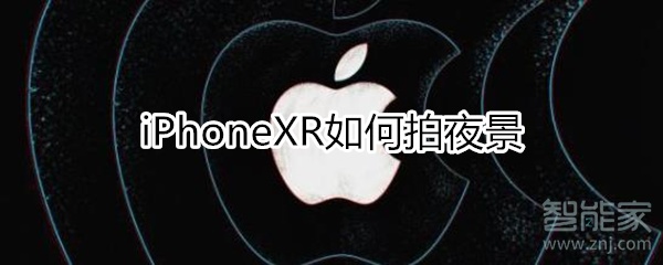 说说6iphonexr怎么拍摄夜景。