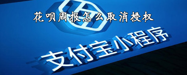 说说6支付宝花呗上的周报怎么关掉。