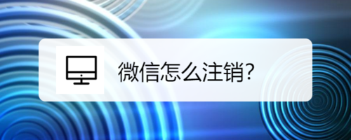 说说6微信如何注销。