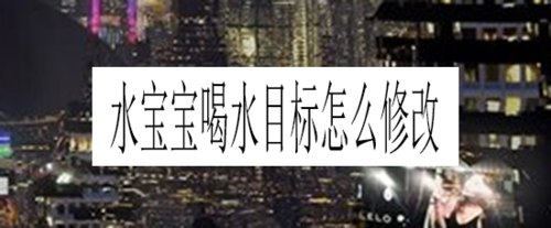 说说6水宝宝喝水目标如何修改。