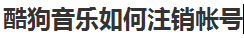 说说6酷狗音乐怎么注销帐号。