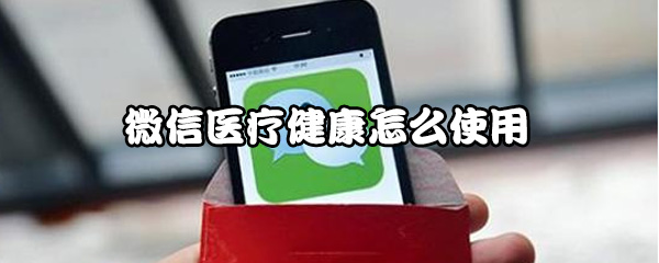 说说6微信医疗健康如何使用。