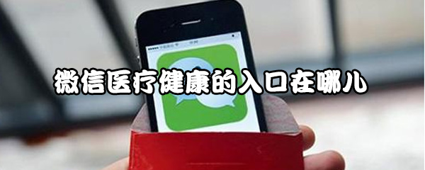 说说6微信医疗健康的入口在什么位置。