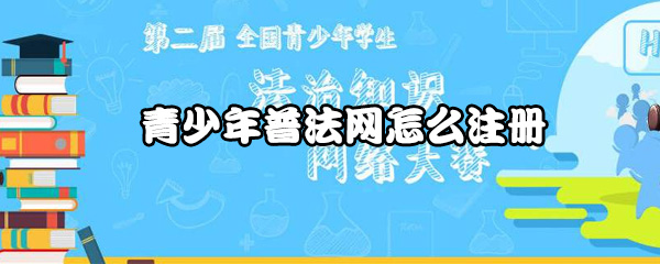说说6青少年普法网如何注册。