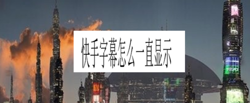 说说6快手字幕如何一直显示。