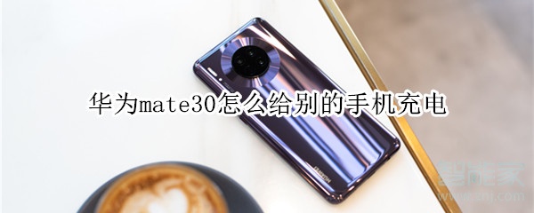 说说6华为mate30如何给别的手机充电。