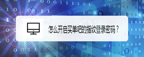 说说6如何打开买单吧的指纹登录密码。