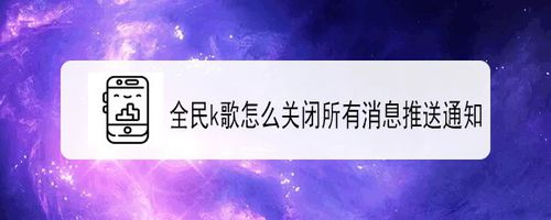 说说6全民k歌如何关闭所有消息推送通知。