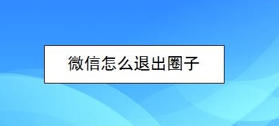 说说6微信怎么退出圈子。