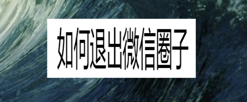 说说6怎么退出微信圈子。