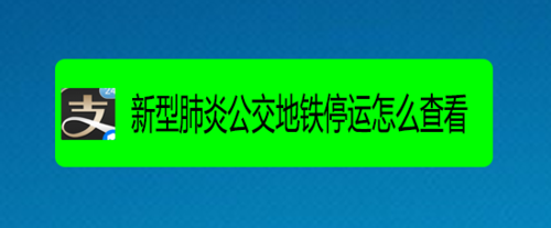 说说6如何通过支付宝查看新型肺炎公交地铁停运情况。