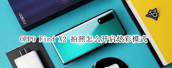 说说6oppofindx2在拍照时开启炫彩模式方法。