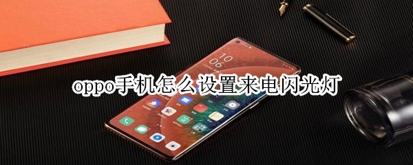 说说6oppo手机来电闪光灯怎么设置。