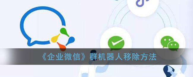 企业微信群怎么删除机器人