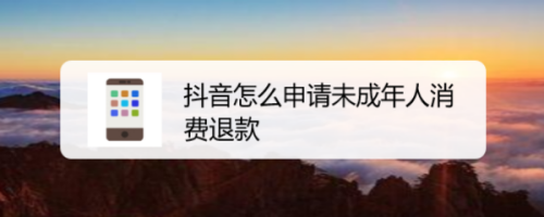 说说6抖音未成年人消费退款怎么申请。