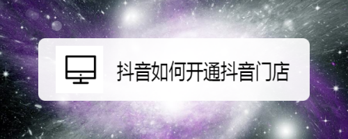 说说6抖音门店开通方法介绍。