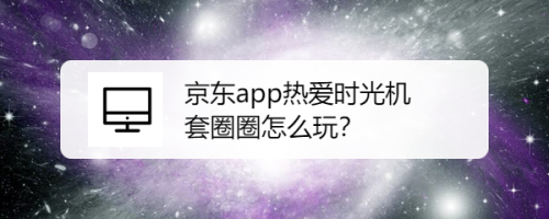 说说6京东双十一时光游戏机活动怎么玩。