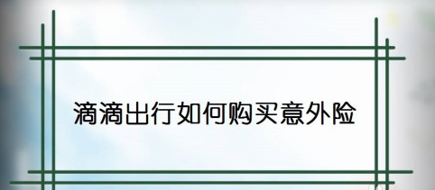1604985347508317.png 说说6滴滴出行怎样购买意外险。