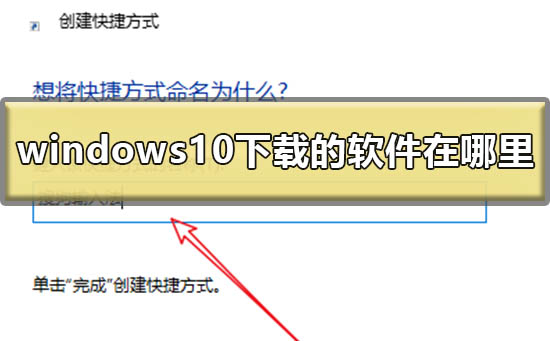 windows10下载的软件在哪里 win10下载软件放在桌面的方法。