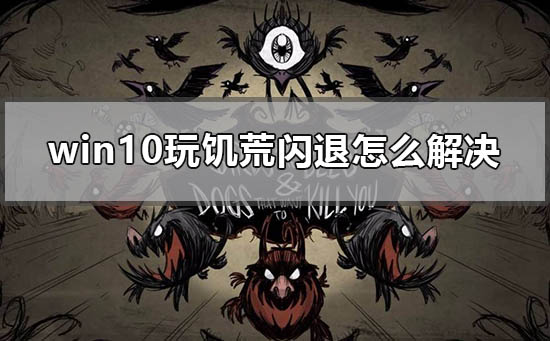 win10玩饥荒闪退怎么解决_windows10电脑运行饥荒闪退解决方法。