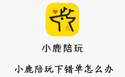 我来分享小鹿陪玩下错单怎么办。