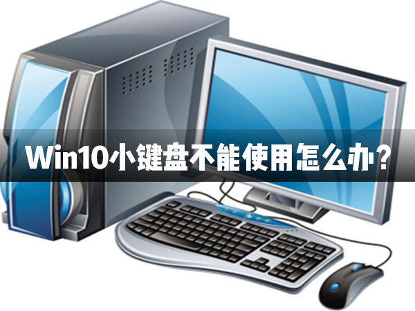 Win10小键盘不能使用怎么办?Win10小键盘不能使用解决办法