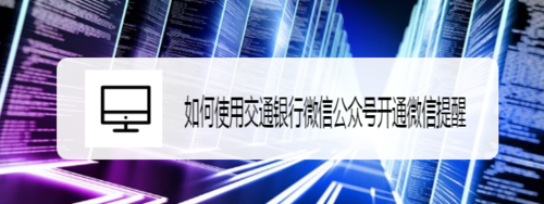 我来分享怎么使用交通银行微信公众号开通微信提醒。