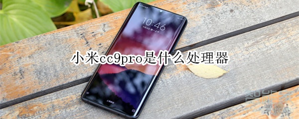 我来分享小米cc9pro用的是什么处理器。
