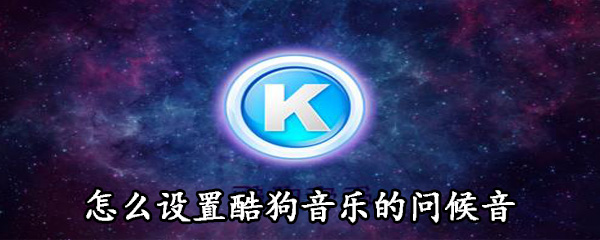 我来分享酷狗音乐问候音怎么设置。