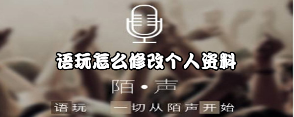 我来分享语玩app怎么更改个人资料。