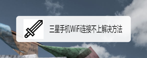 我来分享三星手机WiFi连接不上怎么解决。