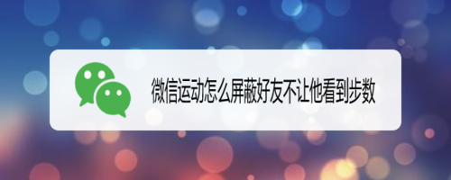我来分享微信运动如何屏蔽好友不让他看到步数。