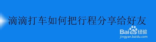 我来分享滴滴打车怎么把行程我来说说给好友。