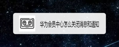 我来分享华为会员中心消息和通知怎么关闭。