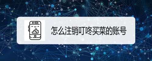 我来分享如何注销叮咚买菜账号。