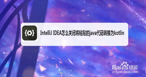 我来分享IntelliJ IDEA怎么将粘贴java代码转换为kotlin。