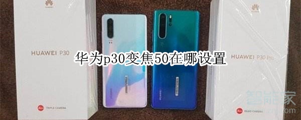 我来分享华为p30变焦50在什么地方设置。