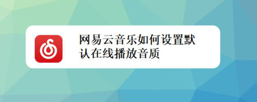 我来分享网易云音乐怎么设置默认在线播放音质。