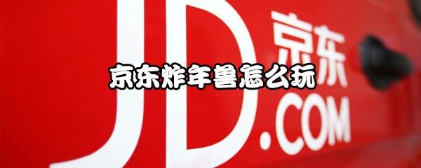 我来分享京东炸年兽活动有什么奖励。