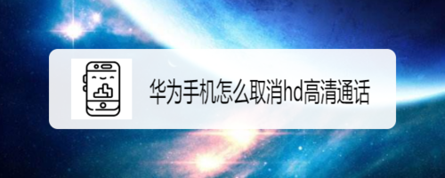 我来分享华为手机hd高清通话在哪关闭。