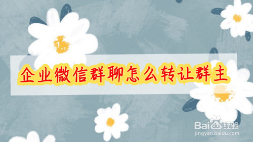 我来分享企业微信群聊如何进行转让群主。