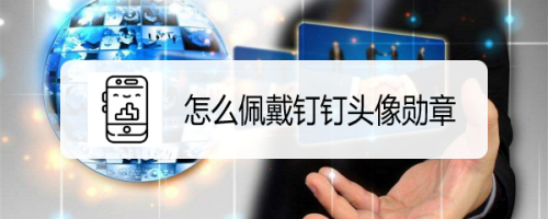 我来分享钉钉头像勋章怎么得。