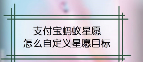 1601438282330701.png 我来分享支付宝怎么自定义蚂蚁星愿目标。