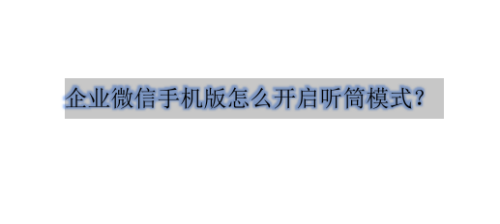 我来分享企业微信听筒模式怎么开启。