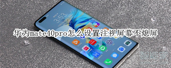 我来分享华为mate40pro在哪设置注视屏幕不熄屏。