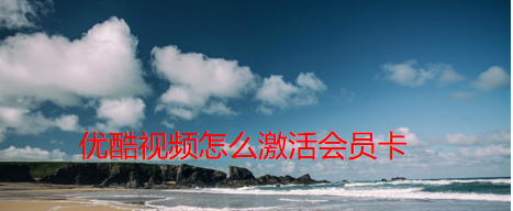 我来说说优酷视频在哪里激活会员卡。